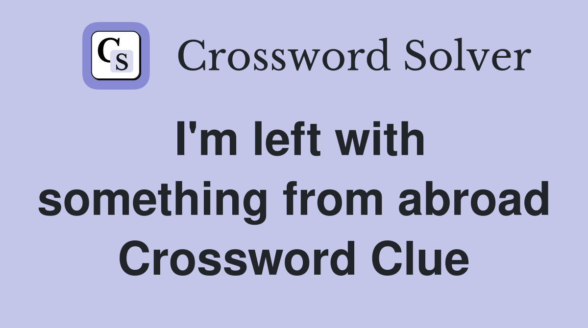I'm left with something from abroad Crossword Clue