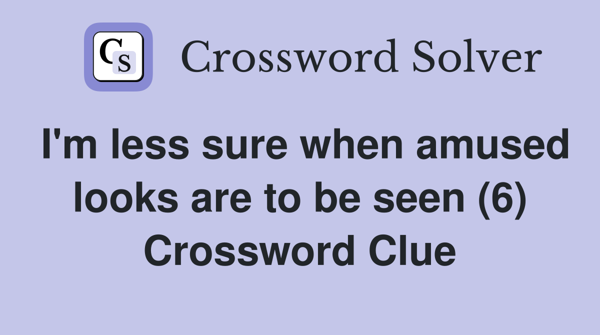 I'm less sure when amused looks are to be seen (6) Crossword Clue