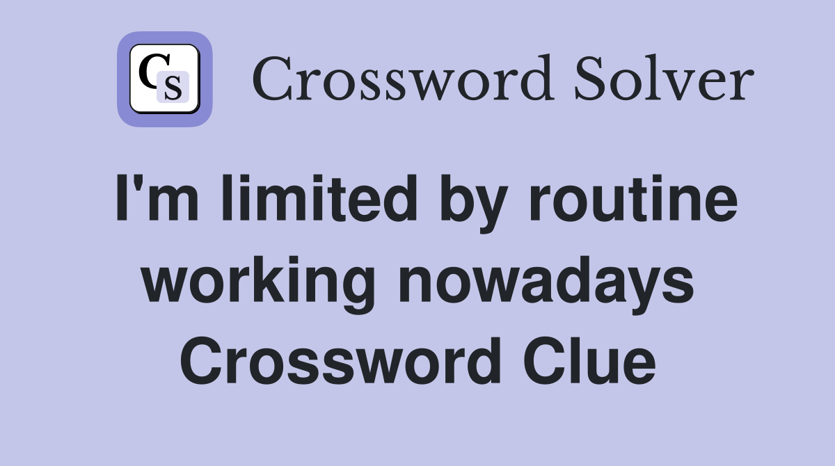 I'm limited by routine working nowadays Crossword Clue