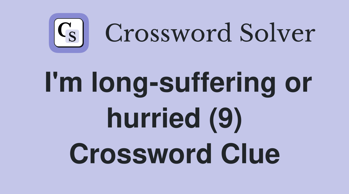 I'm long-suffering or hurried (9) Crossword Clue
