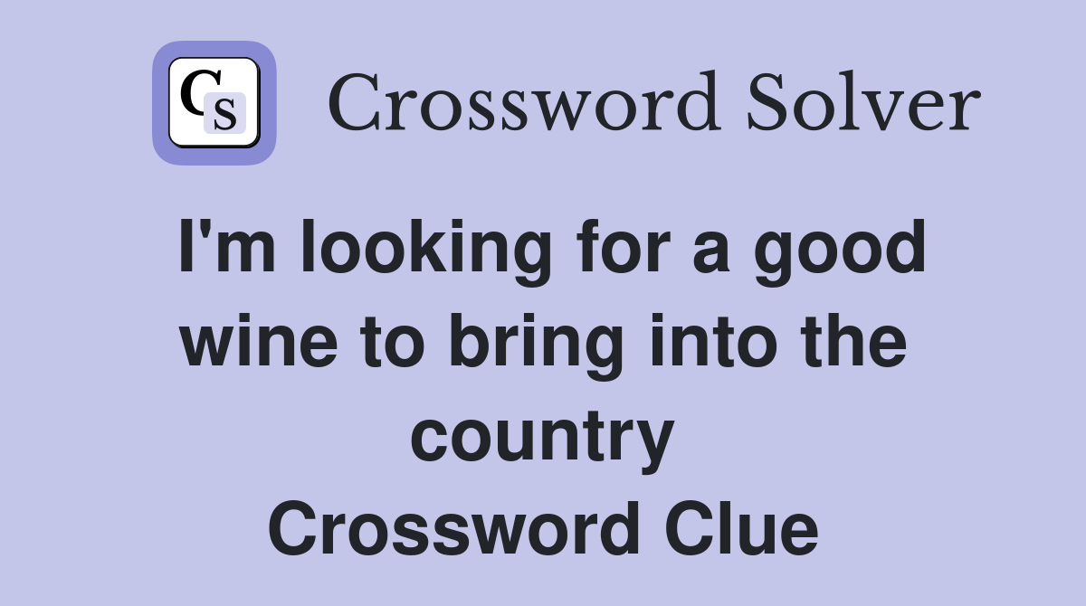 I'm looking for a good wine to bring into the country Crossword Clue