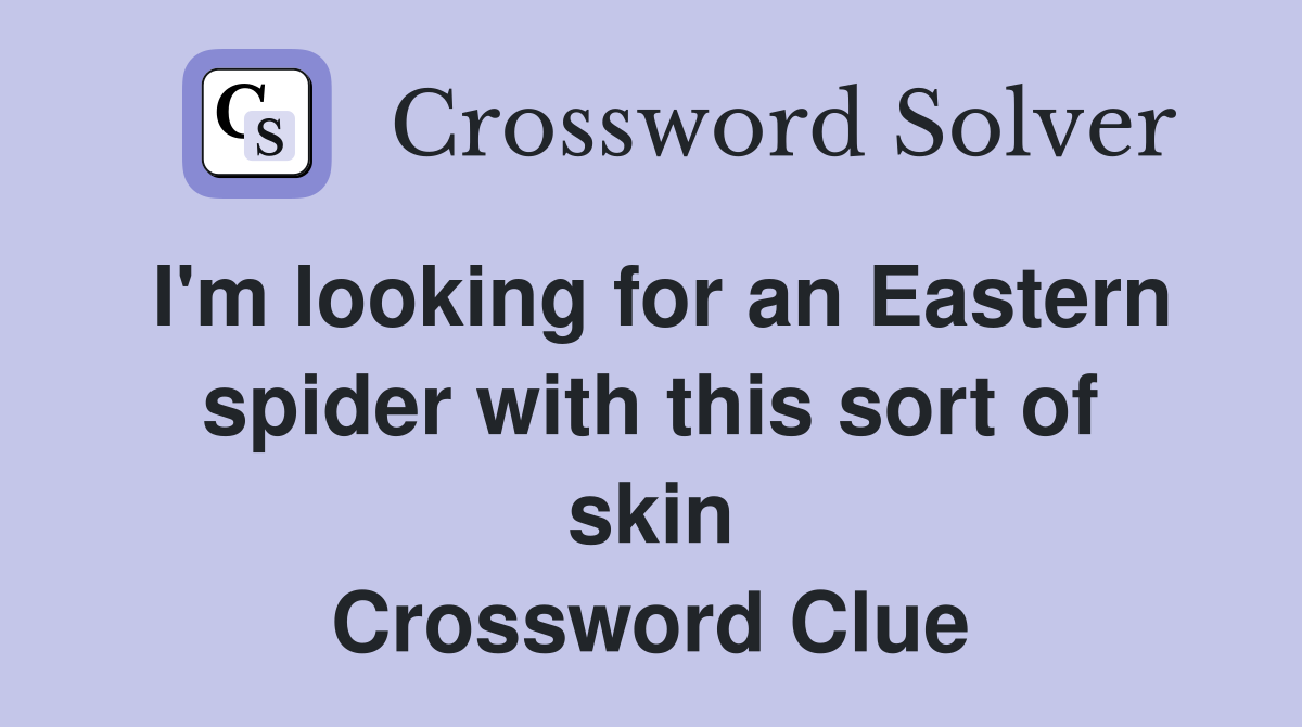 I'm looking for an Eastern spider with this sort of skin Crossword Clue
