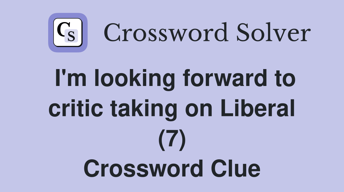 I'm looking forward to critic taking on Liberal (7) Crossword Clue