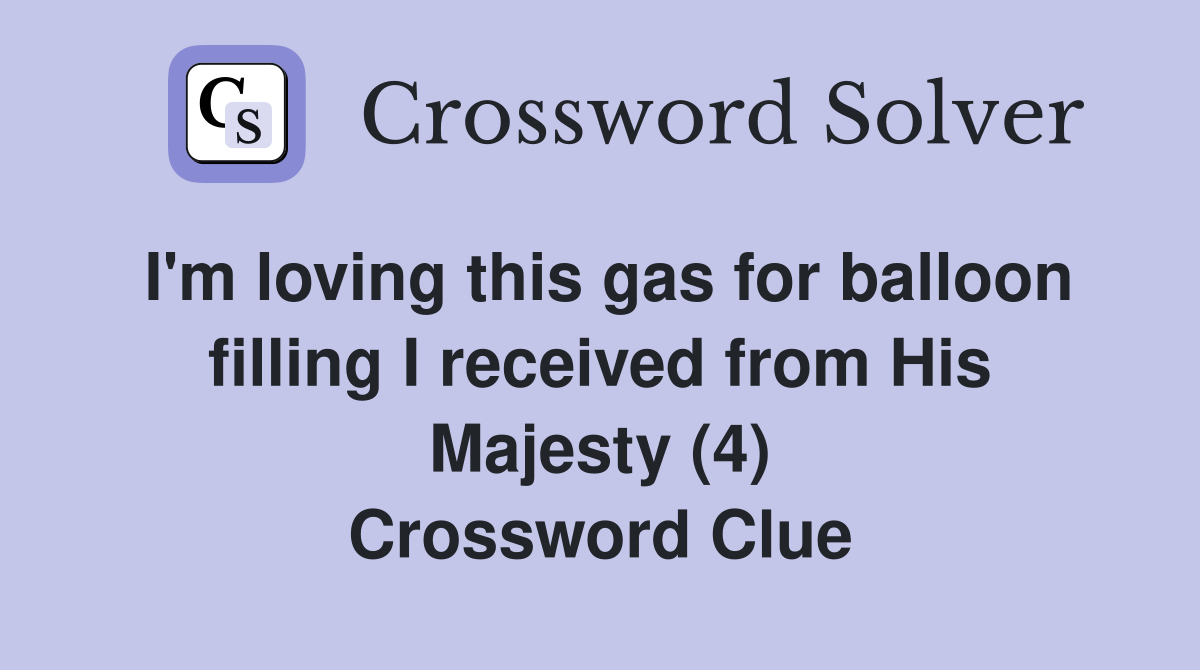 I'm loving this gas for balloon filling I received from His Majesty (4) Crossword Clue