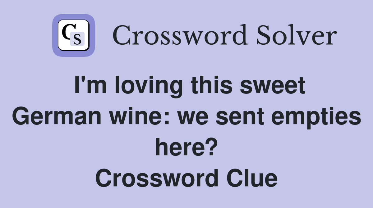 I'm loving this sweet German wine: we sent empties here? Crossword Clue