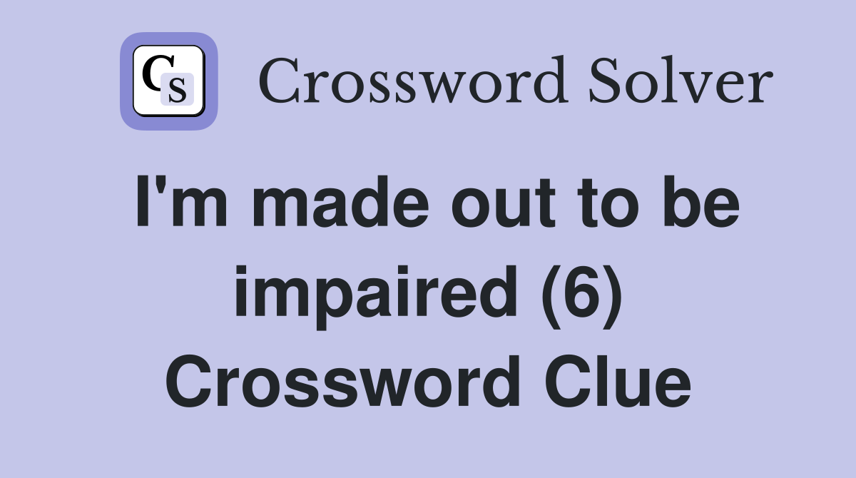 I'm made out to be impaired (6) Crossword Clue