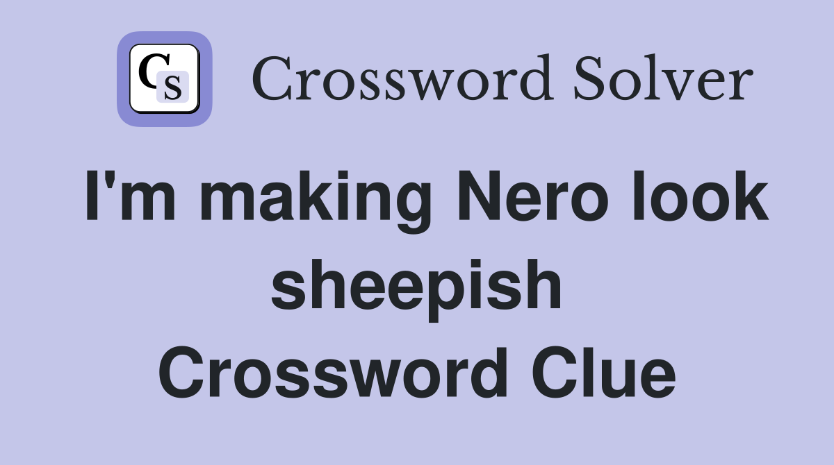 I'm making Nero look sheepish Crossword Clue