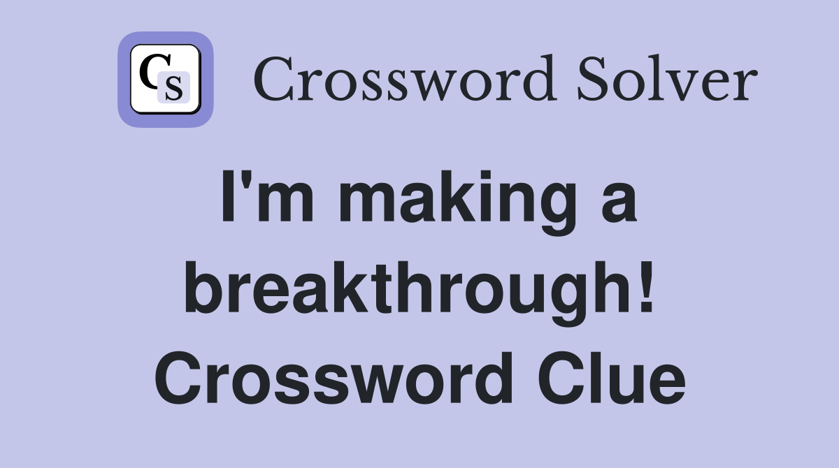 I'm making a breakthrough! Crossword Clue