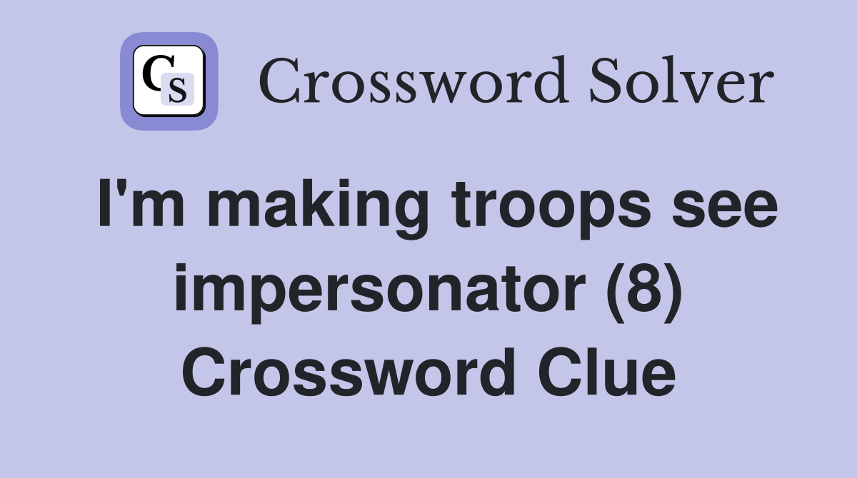 I'm making troops see impersonator (8) Crossword Clue