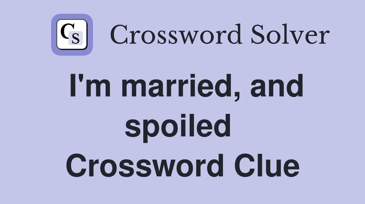 I'm married, and spoiled  Crossword Clue