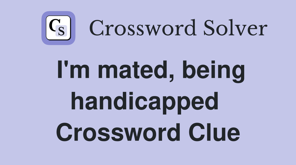 I'm mated, being handicapped  Crossword Clue