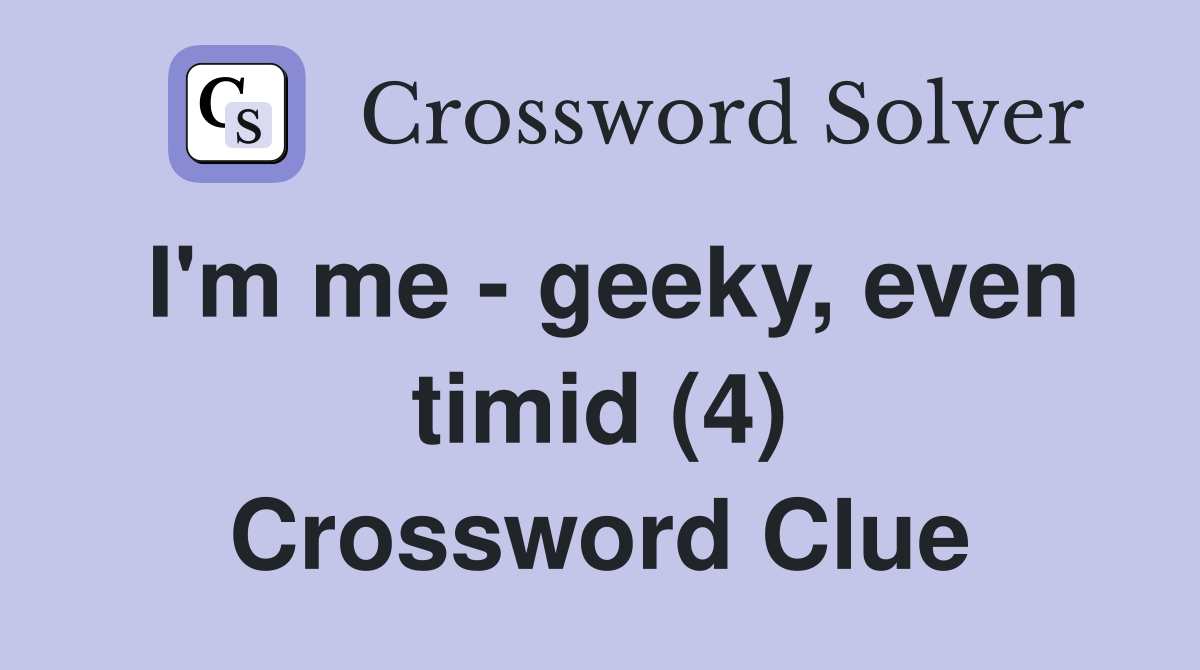 I'm me - geeky, even timid (4) Crossword Clue