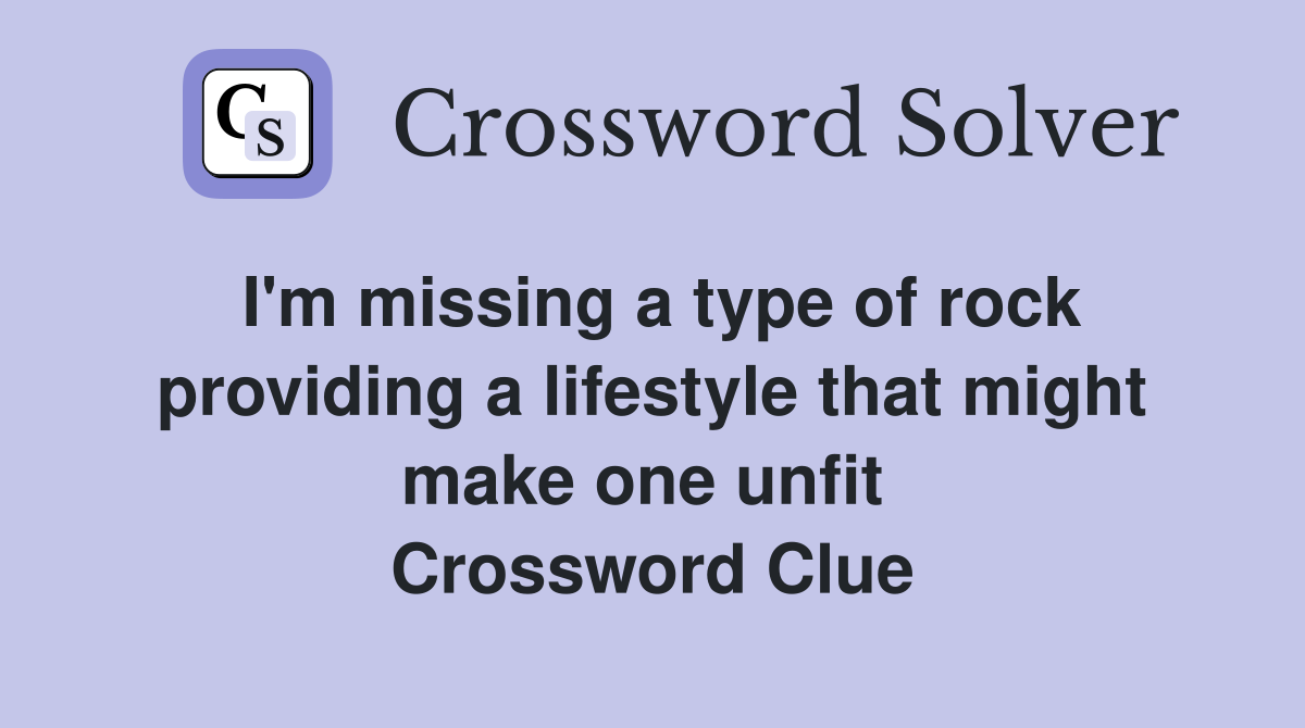 I'm missing a type of rock providing a lifestyle that might make one unfit  Crossword Clue