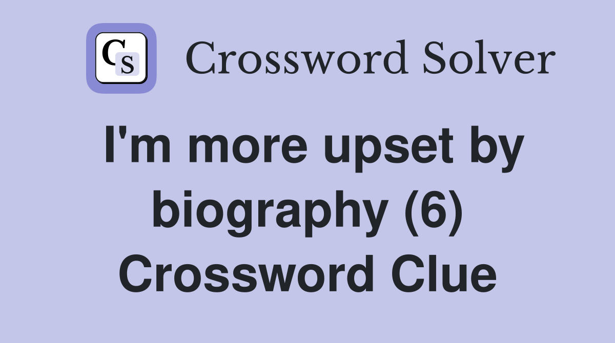 I'm more upset by biography (6) Crossword Clue