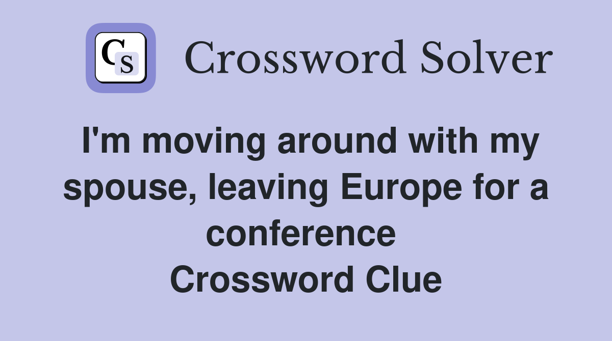 I'm moving around with my spouse, leaving Europe for a conference  Crossword Clue