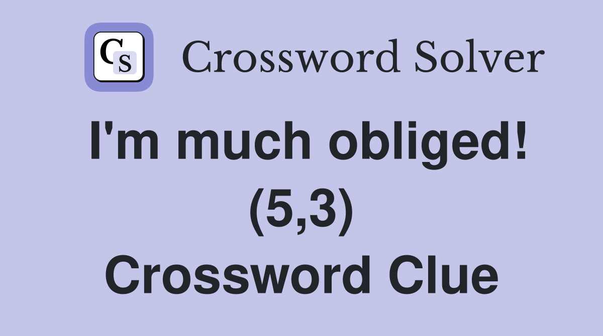 I'm much obliged! (5,3) Crossword Clue