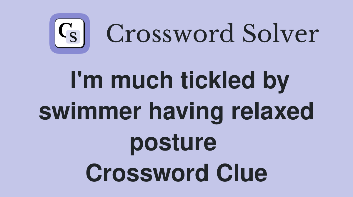 I'm much tickled by swimmer having relaxed posture  Crossword Clue