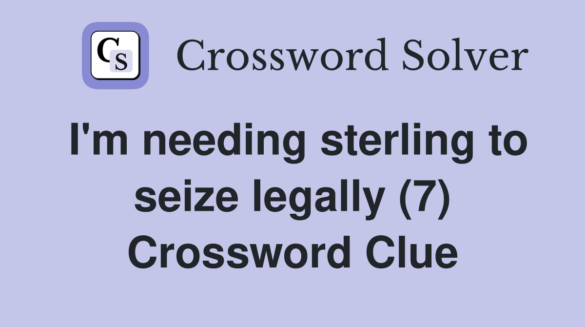 I'm needing sterling to seize legally (7) Crossword Clue