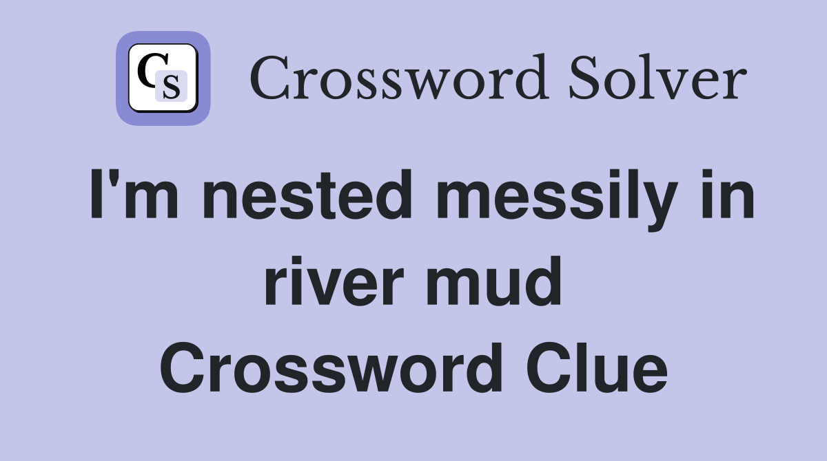 I'm nested messily in river mud Crossword Clue