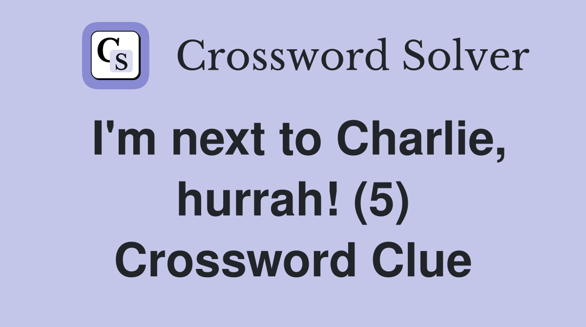 I'm next to Charlie, hurrah! (5) Crossword Clue