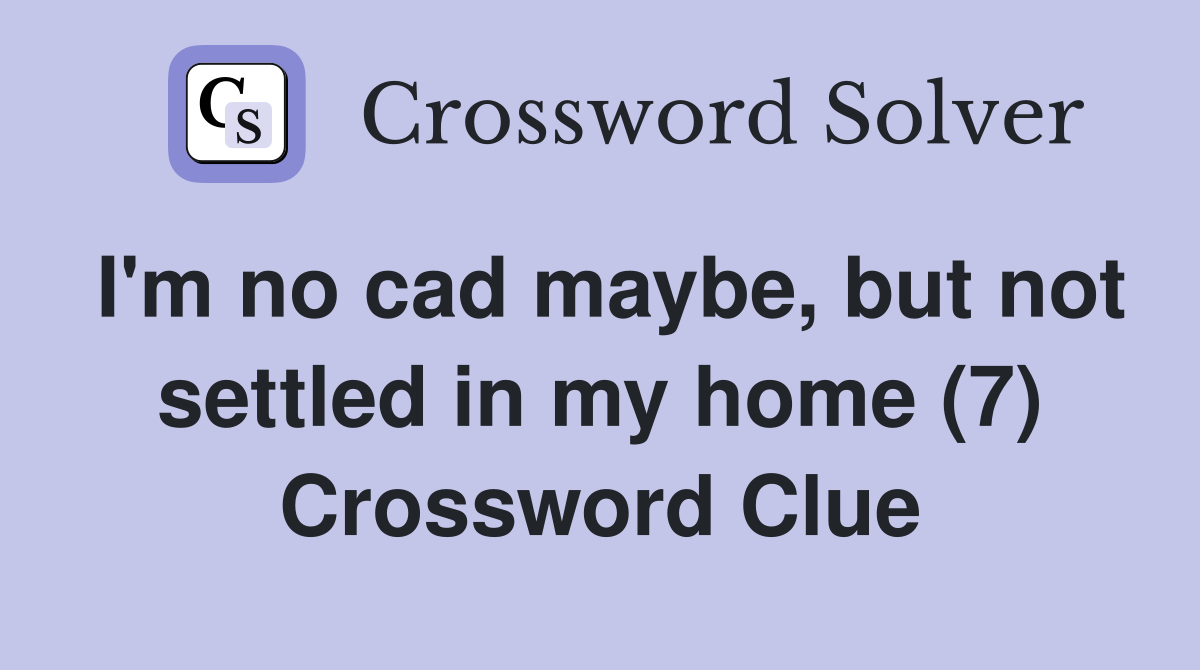 I'm no cad maybe, but not settled in my home (7) Crossword Clue