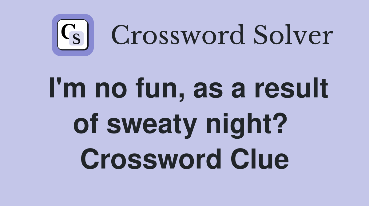 I'm no fun, as a result of sweaty night?  Crossword Clue