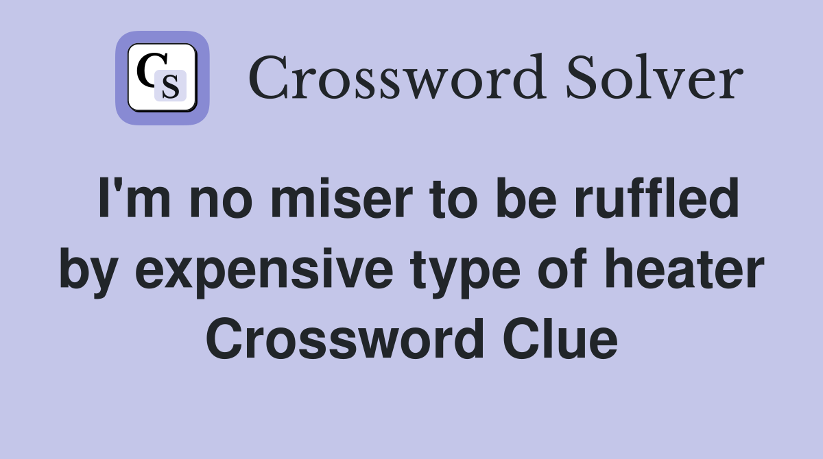 I'm no miser to be ruffled by expensive type of heater Crossword Clue