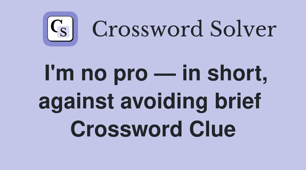 I'm no pro — in short, against avoiding brief  Crossword Clue