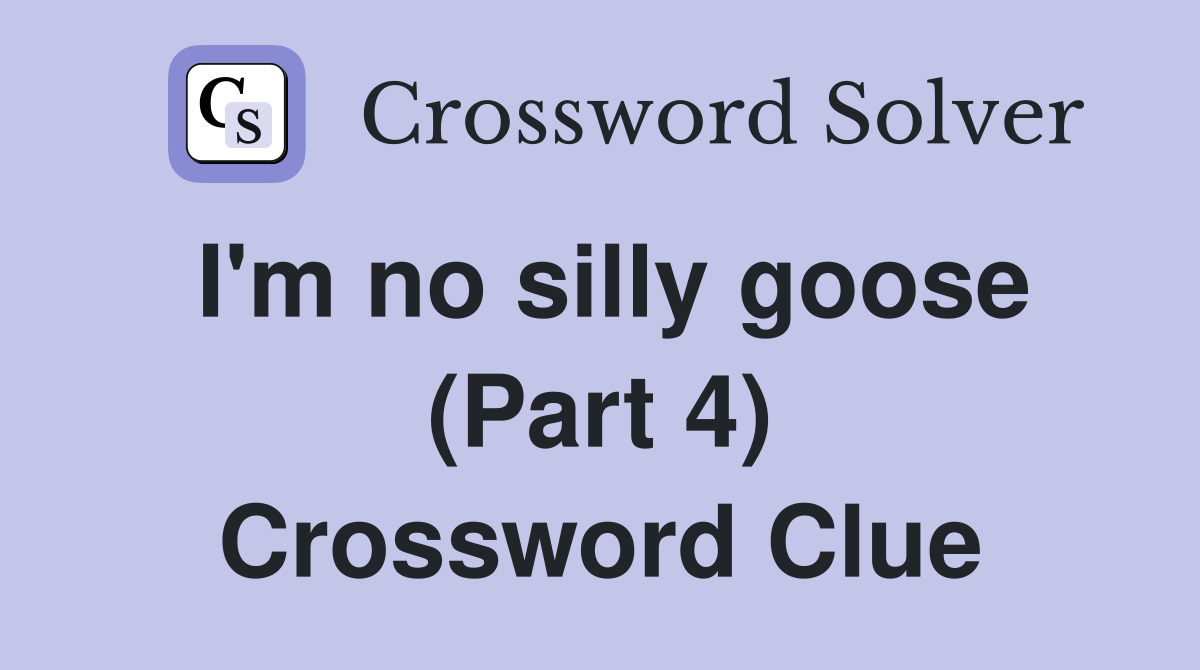 I'm no silly goose (Part 4) Crossword Clue