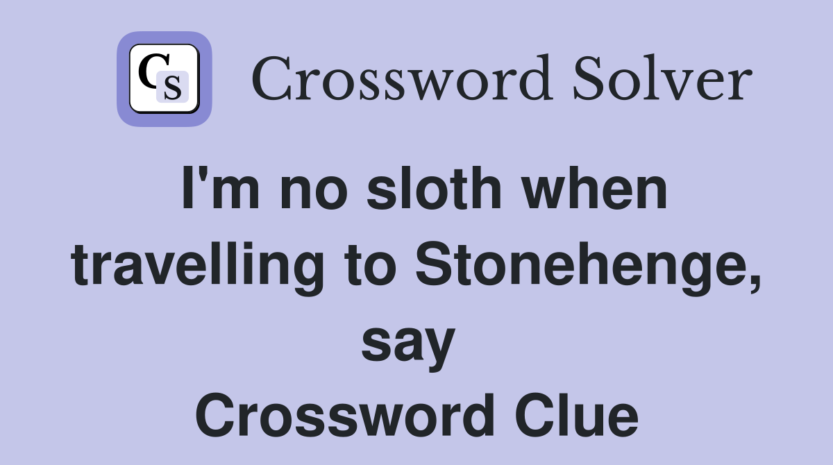 I'm no sloth when travelling to Stonehenge, say  Crossword Clue