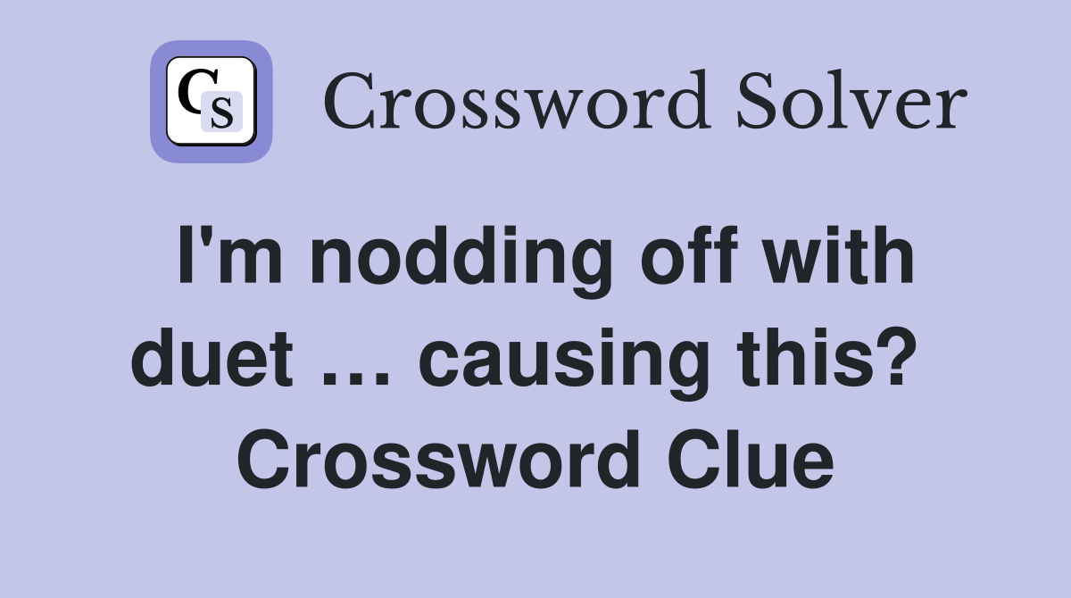 I'm nodding off with duet … causing this?  Crossword Clue