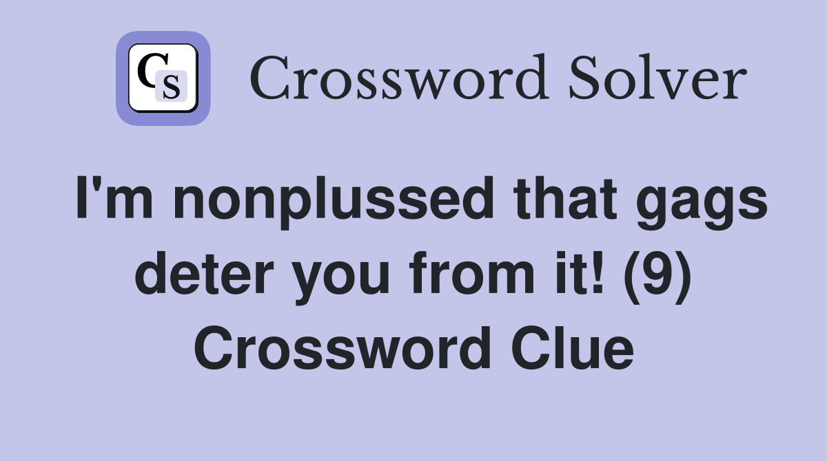 I'm nonplussed that gags deter you from it! (9) Crossword Clue