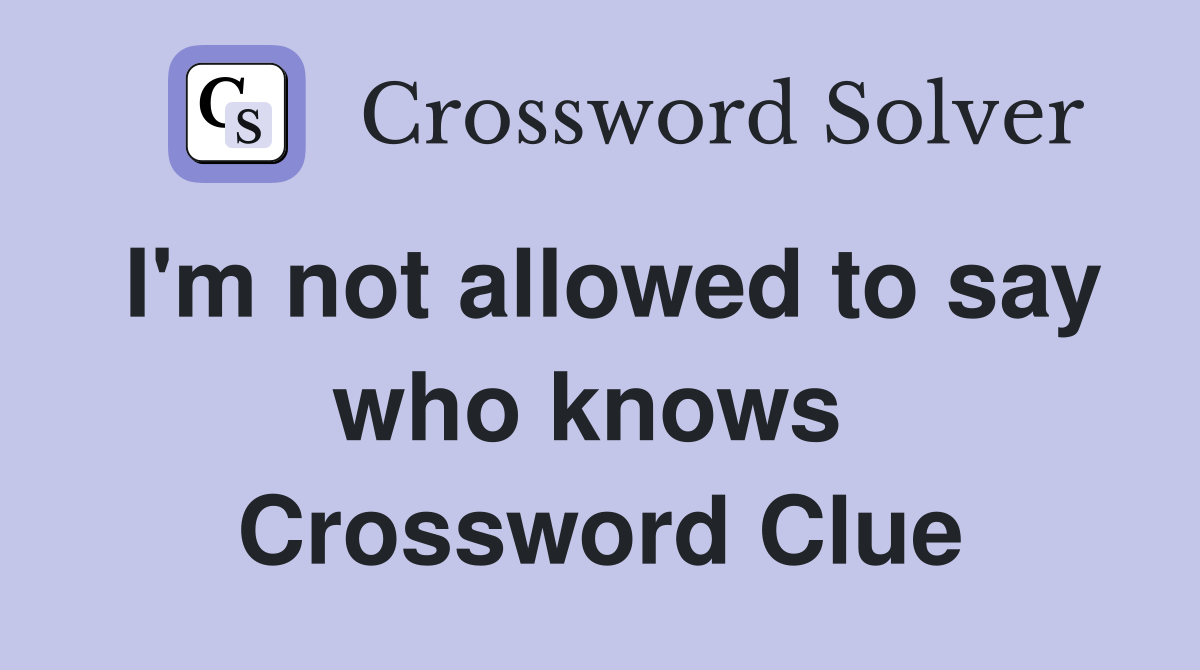 I'm not allowed to say who knows  Crossword Clue