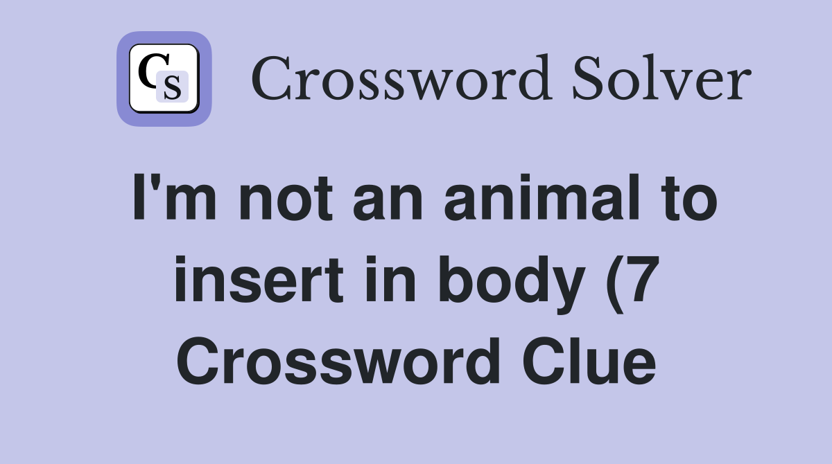 I #39 m not an animal to insert in body (7) Crossword Clue Answers I #39 m not an animal to insert in body (7) Crossword Clue Answers