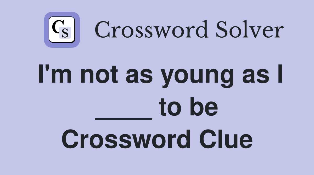 I'm not as young as I ____ to be Crossword Clue
