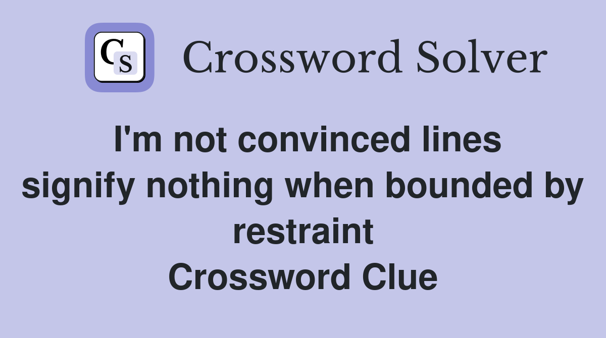 I'm not convinced lines signify nothing when bounded by restraint Crossword Clue