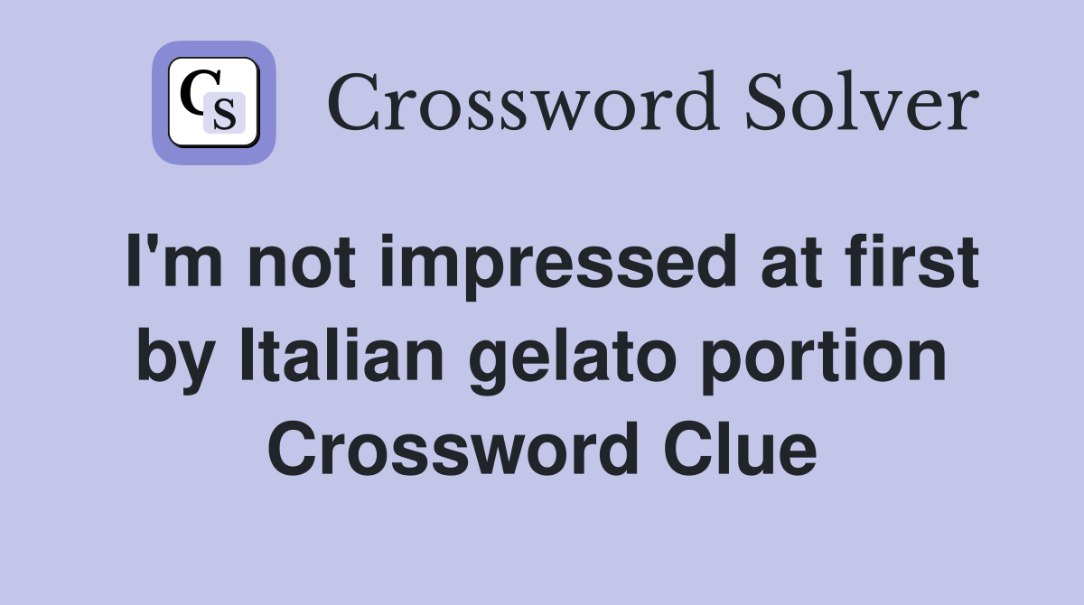 I'm not impressed at first by Italian gelato portion Crossword Clue
