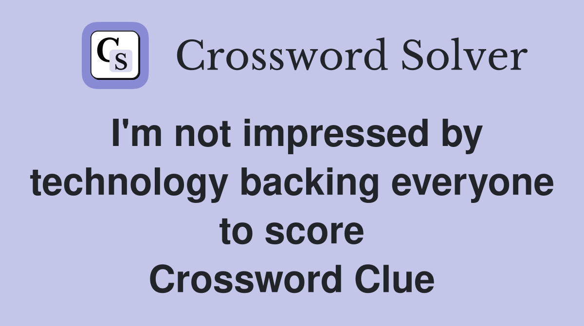 I'm not impressed by technology backing everyone to score Crossword Clue
