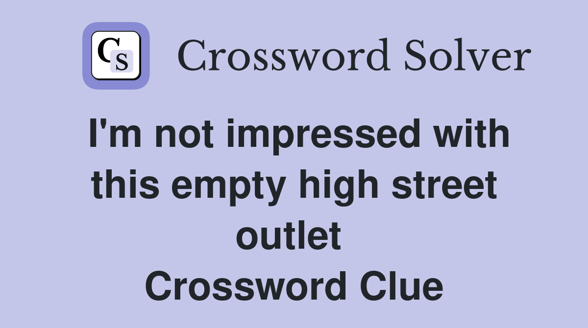 I'm not impressed with this empty high street outlet  Crossword Clue
