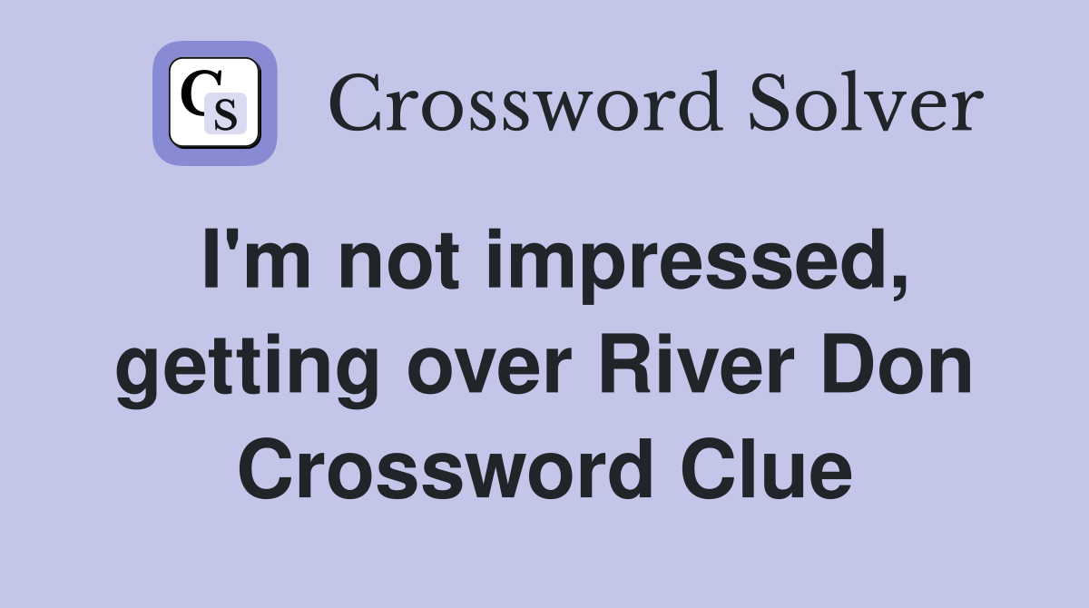 I'm not impressed, getting over River Don Crossword Clue
