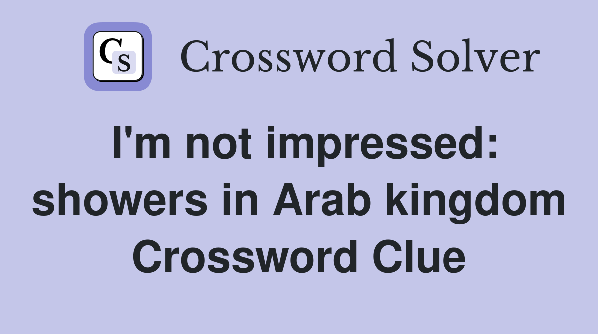 I'm not impressed: showers in Arab kingdom Crossword Clue