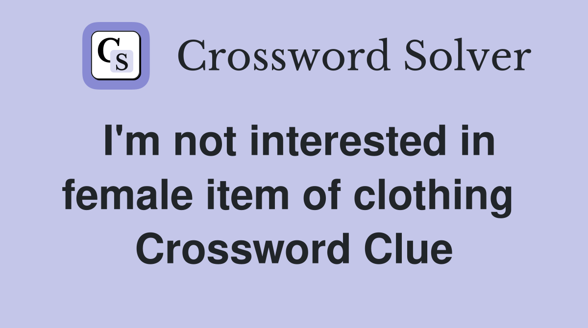I'm not interested in female item of clothing  Crossword Clue