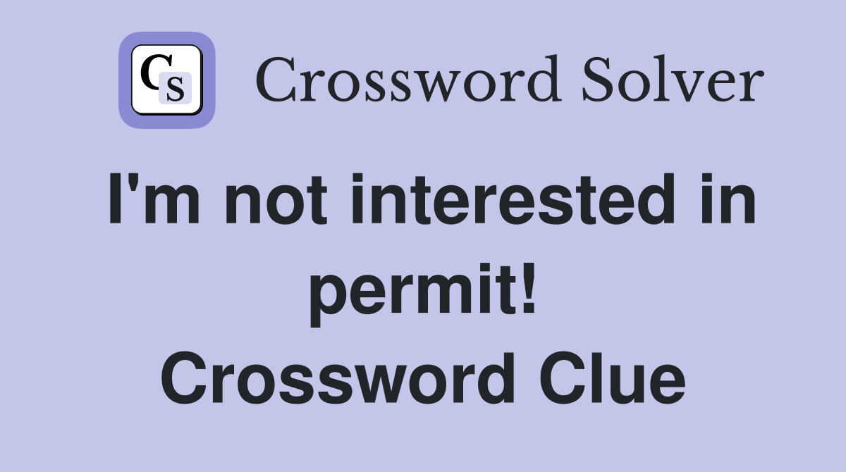 I'm not interested in permit! Crossword Clue