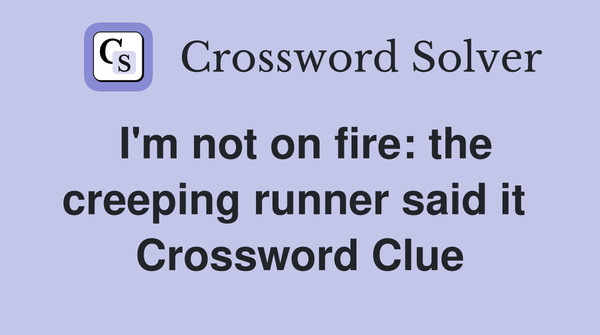 I'm not on fire: the creeping runner said it  Crossword Clue