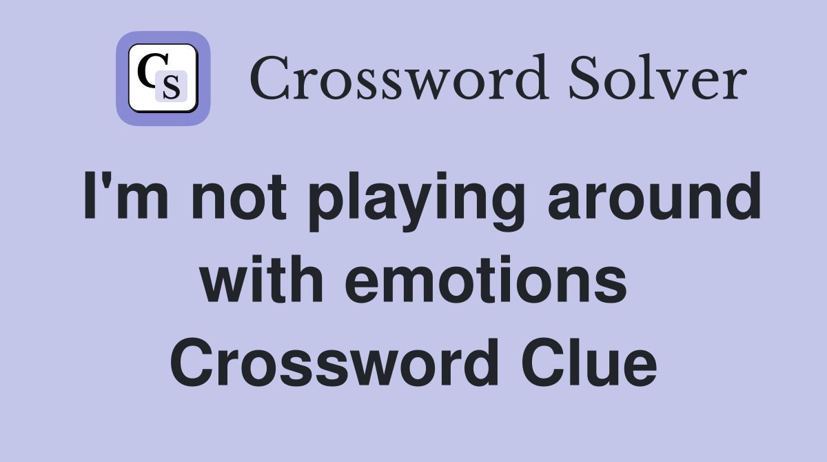 I'm not playing around with emotions Crossword Clue