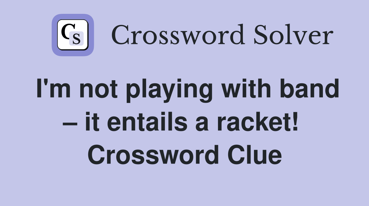 I'm not playing with band – it entails a racket!  Crossword Clue