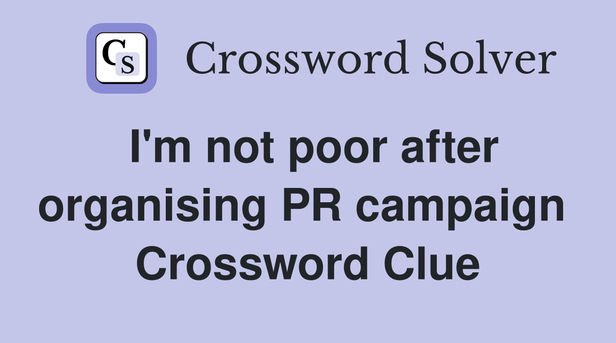 I'm not poor after organising PR campaign  Crossword Clue