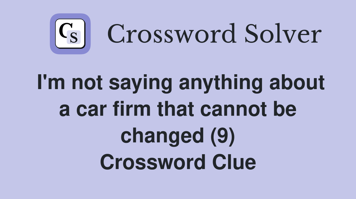 I'm not saying anything about a car firm that cannot be changed (9) Crossword Clue