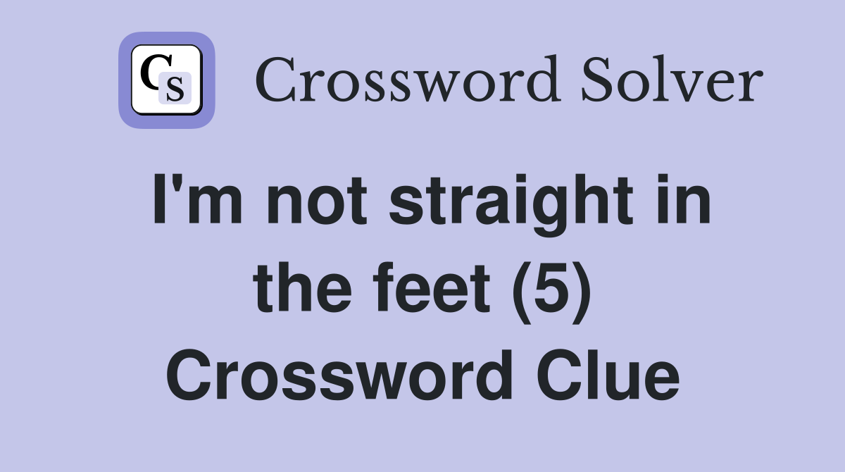 I'm not straight in the feet (5) Crossword Clue
