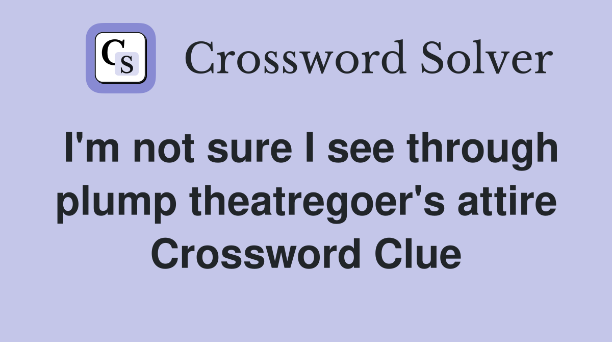 I'm not sure I see through plump theatregoer's attire Crossword Clue